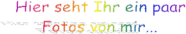 Hier seht Ihr ein paar
Fotos von mir...
