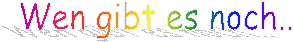 Wen gibt es noch..